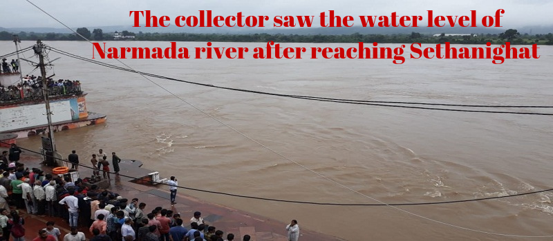 The collector saw the water level of Narmada river after reaching Sethanighat